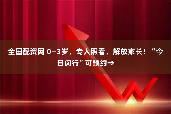 全國配資網(wǎng) 0—3歲，專人照看，解放家長！“今日閔行”可預(yù)約→
