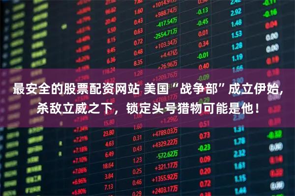 最安全的股票配資網(wǎng)站 美國“戰(zhàn)爭部”成立伊始,殺敵立威之下，鎖定頭號(hào)獵物可能是他！