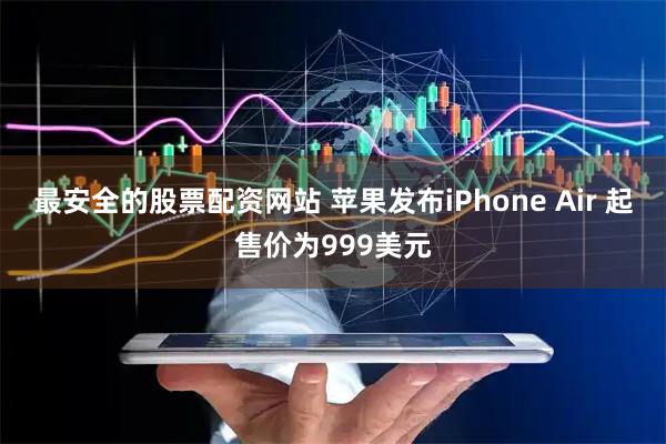 最安全的股票配資網(wǎng)站 蘋果發(fā)布iPhone Air 起售價(jià)為999美元