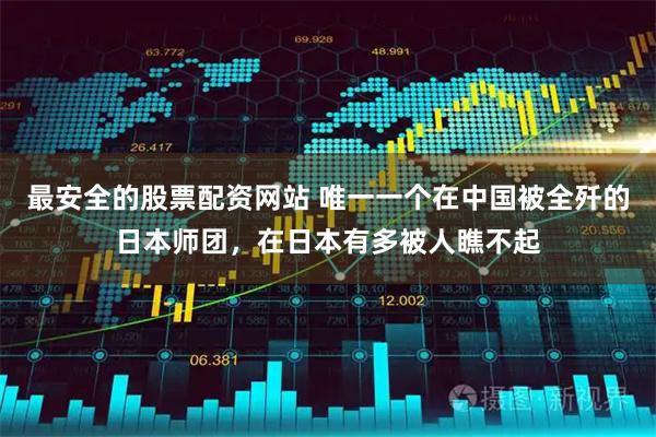 最安全的股票配資網(wǎng)站 唯一一個在中國被全殲的日本師團(tuán)，在日本有多被人瞧不起