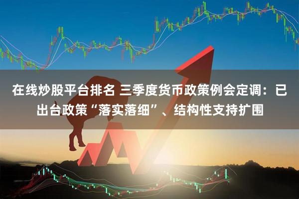 在線炒股平臺排名 三季度貨幣政策例會定調(diào)：已出臺政策“落實(shí)落細(xì)”、結(jié)構(gòu)性支持?jǐn)U圍